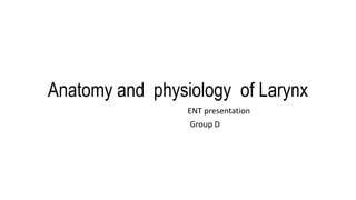 Anatomy and physiology of Larynx
ENT presentation
Group D
 