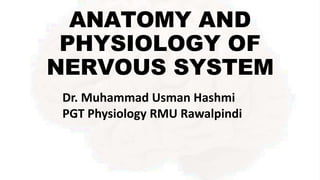 ANATOMY AND
PHYSIOLOGY OF
NERVOUS SYSTEM
Dr. Muhammad Usman Hashmi
PGT Physiology RMU Rawalpindi
 