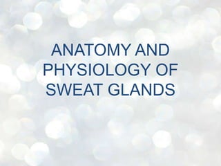 ANATOMY AND
PHYSIOLOGY OF
SWEAT GLANDS
 