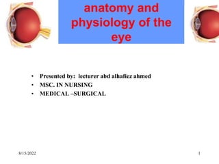 anatomy and
physiology of the
eye
• Presented by: lecturer abd alhafiez ahmed
• MSC. IN NURSING
• MEDICAL –SURGICAL
1
8/15/2022
 
