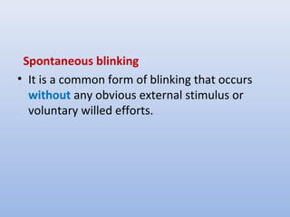 Mechanism
• The exact stimulus for spontaneous
blinking is unknown.
• Spontaneous blinks occurring
without gaze shifts are...