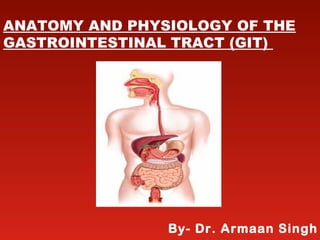 ANATOMY AND PHYSIOLOGY OF THE
GASTROINTESTINAL TRACT (GIT)
By- Dr. Armaan Singh
 