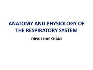 ANATOMY AND PHYSIOLOGY OF
THE RESPIRATORY SYSTEM
DIPALI HARKHANI
 
