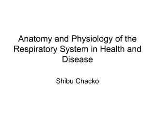 Anatomy and Physiology of the
Respiratory System in Health and
Disease
Shibu Chacko
 