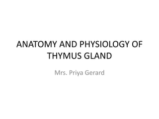 ANATOMY AND PHYSIOLOGY OF
THYMUS GLAND
Mrs. Priya Gerard
 
