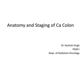Anatomy and Staging of Ca Colon
Dr. Kashish Singh
PGJR-I
Dept. of Radiation Oncology
 