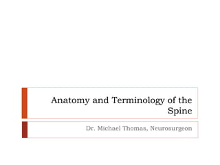 Anatomy and Terminology of the
Spine
Dr. Michael Thomas, Neurosurgeon
 