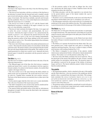 The femur (Fig. 41.1)
The femur is the longest bone in the body. It has the following charac-
teristic features:
• The femoral head articulates with the acetabulum of the hip bone at
the hip joint. It extends from the femoral neck and is rounded, smooth
and covered with articular cartilage. This conﬁguration permits a wide
range of movement. The head faces medially, upwards and forwards
into the acetabulum. The fovea is the central depression on the head to
which the ligamentum teres is attached.
• The femoral neck forms an angle of 125° with the femoral shaft.
Pathological lessening or widening of the angle is termed coxa vara
and coxa valga deformity, respectively.
• The femoral shaft constitutes the length of the bone. At its upper end
it carries the greater trochanter and, posteromedially, the lesser
trochanter. Anteriorly the rough trochanteric line, and posteriorly the
smooth trochanteric crest, demarcate the junction between the shaft
and neck. The linea aspera is the crest seen running longitudinally
along the posterior surface of the femur splitting in the lower portion
into the supracondylar lines. The medial supracondylar line terminates
at the adductor tubercle.
• The lower end of the femur comprises the medial and lateral femoral
condyles. These bear the articular surfaces for articulation with the tibia
at the knee joint. The lateral condyle is more prominent than the medial.
This prevents lateral displacement of the patella. The condyles are sep-
arated posteriorly by a deep intercondylar notch. Anteriorly the lower
femoral aspect is smooth for articulation with the posterior surface of
the patella.
The tibia (Fig. 41.2)
The tibia serves to transfer weight from the femur to the talus. It has the
following characteristics:
• The ﬂattened upper end of the tibiaathe tibial plateauacomprises
medial and lateral tibial condyles for articulation with the respective
femoral condyles. In contrast to the femoral condyles, the medial tibial
condyle is the larger of the two.
• The intercondylar area is the space between the tibial condyles on
which can be seen two projectionsathe medial and lateral intercondy-
lar tubercles. Together these constitute the intercondylar eminence.
The horns of the lateral meniscus are attached close to either side of the
eminence.
• On the anterior upper shaft the tibial tuberosity is easily identiﬁable.
This is the site of insertion of the ligamentum patellae.
• The shaft is triangular in cross-section. It has anterior, medial and lat-
eral borders and posterior, lateral and medial surfaces.
• The anterior border and medial surface of the shaft are subcutaneous
throughout its length. For this reason the tibial shaft is the commonest
site for open fractures.
• On the posterior surface of the shaft an oblique lineathe soleal
lineademarcates the tibial origin of soleus. Popliteus inserts into the
triangular area above the soleal line.
• The ﬁbula articulates with the tibia superiorly at an articular facet
on the postero-inferior aspect of the lateral condyleathe superior
tibioﬁbular joint (synovial).
• The ﬁbular notch is situated laterally on the lower end of the tibia for
articulation with the ﬁbula at the inferior tibioﬁbular joint ( ﬁbrous).
• The tibia projects inferiorly as the medial malleolus. It constitutes the
medial part of the mortice that stabilizes the talus. The medial malleolus
is grooved posteriorly for the passage of the tendon of tibialis posterior.
The ﬁbula (Fig. 41.2)
The ﬁbula does not form part of the knee joint and does not participate
in weight transmission. The main functions of the ﬁbula are to provide
origin for muscles and to participate in the ankle joint. It has the follow-
ing characteristic features:
• The styloid process is a prominence on the ﬁbular head onto which
the tendon of biceps is inserted (around the lateral collateral ligament)
(Fig. 41.4).
• The ﬁbular neck separates the head from the ﬁbular shaft. The com-
mon peroneal nerve winds around the neck prior to dividing into
superﬁcial and deep branches. This nerve is subject to injury in ﬁbular
neck fractures with resulting footdrop (Fig. 41.4).
• The ﬁbula is triangular in cross-section. It has anterior, medial
(interosseous) and posterior borders with anterior, lateral and posterior
surfaces. The medial crest is on the posterior surface (Fig. 41.3).
• The lower end of the ﬁbula constitutes the lateral malleolus. This is
the lateral part of the mortice that stabilizes the talus. It bears a smooth
medial surface for articulation with the talus. The posterior aspect of
the malleolus is grooved for the passage of the tendons of peroneus
longus and brevis. The lateral malleolus projects further downwards
than the medial malleolus.
The patella
• The ligamentum patellae, which is attached to the apex of the patella
and the tibial tuberosity, is the true insertion of the quadriceps and the
patella is thus a sesamoid bone (the largest in the body). This arrange-
ment constitutes the extensor mechanism. Injuries can occur to any
part of the mechanism due to forcible quadriceps contraction, e.g. rup-
tured quadriceps expansion, rupture of the ligamentum patellae or
avulsion of the tibial tuberosity.
• The posterior surface of the patella is smooth and covered with articu-
lar cartilage. It is divided into a large lateral and a smaller medial facet
for articulation with the femoral condyles.
Bones of the foot
See p. 114.
The osteology of the lower limb 93
 