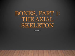 BONES, PART 1:
THE AXIAL
SKELETON
PART 1
 