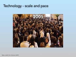 Technology - scale and pace
Slide credit: Eric Grimson (MIT)
 