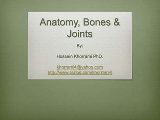 Anatomy, Bones &
Joints
By:
Hossein Khorrami PhD.
khorrami4@yahoo.com
http://www.scribd.com/khorrami4
 