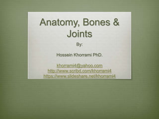 Anatomy, Bones &
Joints
By:
Hossein Khorrami PhD.
khorrami4@yahoo.com
http://www.scribd.com/khorrami4
https://www.slideshare.net/khorrami4
 