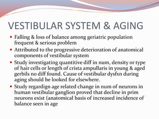 VESTIBULAR SYSTEM & AGING
 Falling & loss of balance among geriatric population
frequent & serious problem
 Attributed t...