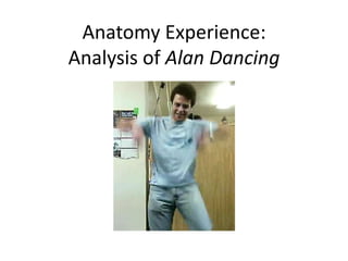 Anatomy Experience:Analysis of Alan Dancing 
