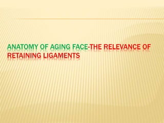 ANATOMY OF AGING FACE-THE RELEVANCE OF
RETAINING LIGAMENTS
 