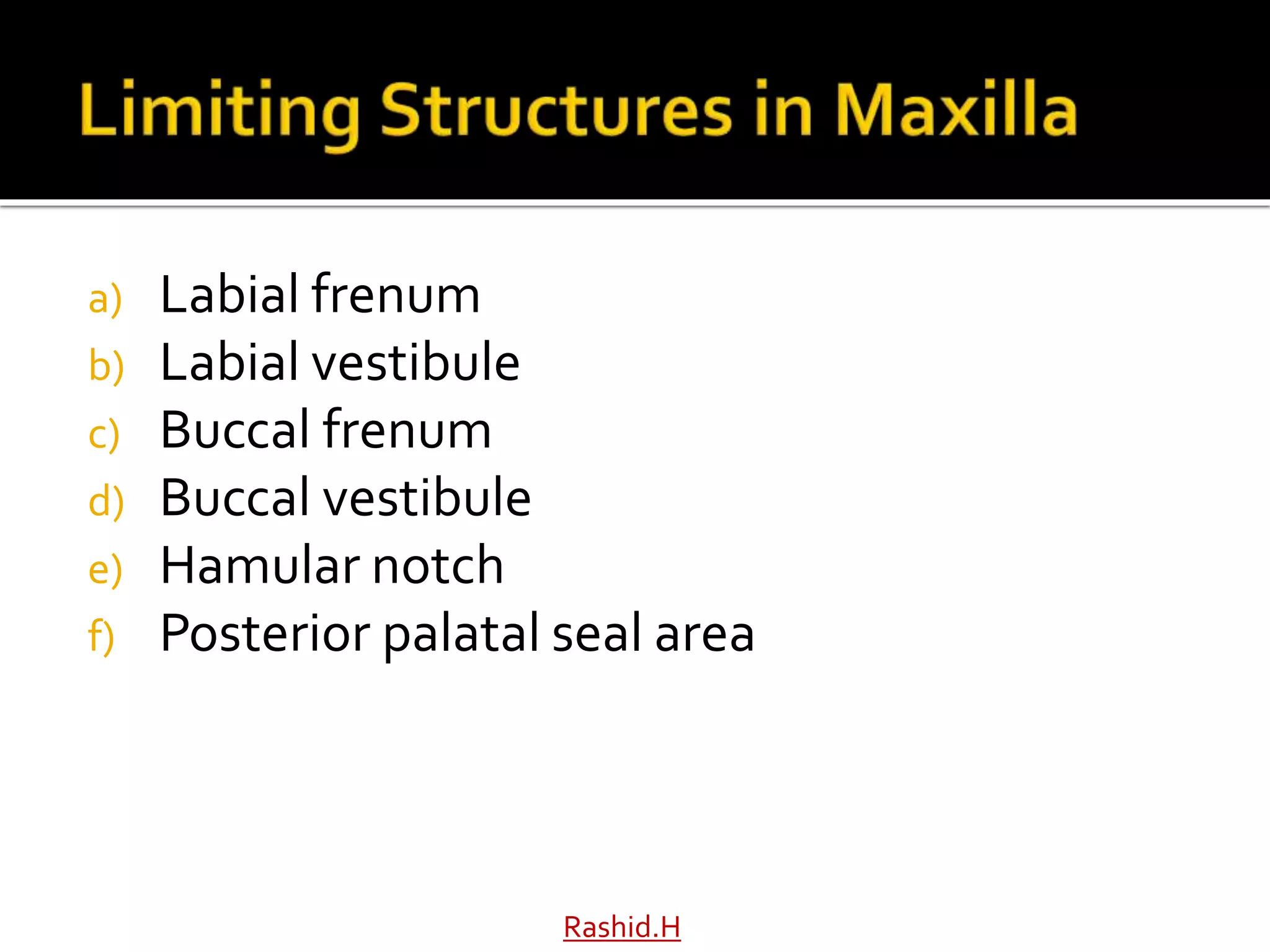 a) Labial frenum
b) Labial vestibule
c) Buccal frenum
d) Buccal vestibule
e) Hamular notch
f) Posterior palatal seal area
Rashid.H
 