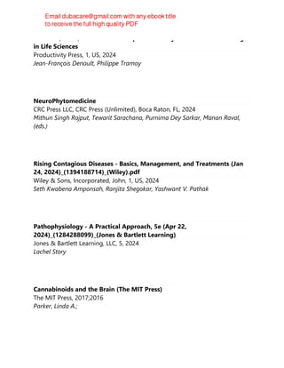 Innovate, Fund, Thrive : The Entrepreneur's Playbook to VC Fundraising
in Life Sciences
Productivity Press, 1, US, 2024
Jean-François Denault, Philippe Tramoy
NeuroPhytomedicine
CRC Press LLC, CRC Press (Unlimited), Boca Raton, FL, 2024
Mithun Singh Rajput, Tewarit Sarachana, Purnima Dey Sarkar, Manan Raval,
(eds.)
Rising Contagious Diseases - Basics, Management, and Treatments (Jan
24, 2024)_(1394188714)_(Wiley).pdf
Wiley & Sons, Incorporated, John, 1, US, 2024
Seth Kwabena Amponsah, Ranjita Shegokar, Yashwant V. Pathak
Pathophysiology - A Practical Approach, 5e (Apr 22,
2024)_(1284288099)_(Jones & Bartlett Learning)
Jones & Bartlett Learning, LLC, 5, 2024
Lachel Story
Cannabinoids and the Brain (The MIT Press)
The MIT Press, 2017;2016
Parker, Linda A.;
 