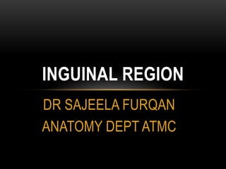 DR SAJEELA FURQAN
ANATOMY DEPT ATMC
INGUINAL REGION
 