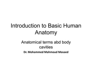 Introduction to Basic Human
Anatomy
Anatomical terms abd body
cavities
Dr. Mohammed Mahmoud Mosaed
 