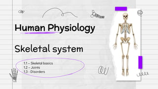 1.1 – Skeletal basics
1.2 – Joints
1.3 - Disorders
Human Physiology
Skeletal system
 