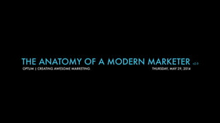 THE ANATOMY OF A MODERN MARKETER v2.0
OPTUM | CREATING AWESOME MARKETING THURSDAY, MAY 29, 2014
 