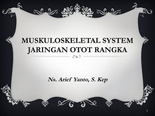 MUSKULOSKELETAL SYSTEM
JARINGAN OTOT RANGKA
Ns. Arief Yanto, S. Kep
1
 