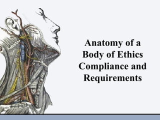 Anatomy of a
Body of Ethics
Compliance and
Requirements
 