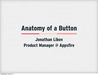 Anatomy of a Button
                               Jonathan Libov
                         Product Manager @ Appsfire




Wednesday, June 20, 12
 