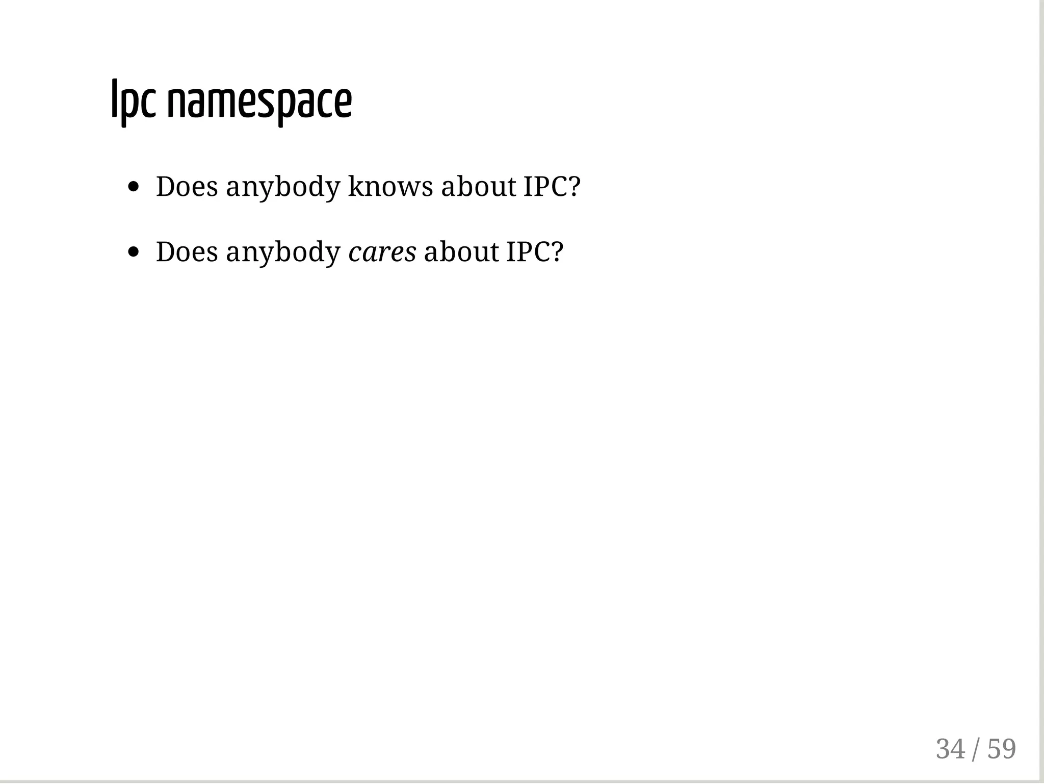 Ipc namespace
Does anybody knows about IPC?
Does anybody cares about IPC?
34 / 59
 
