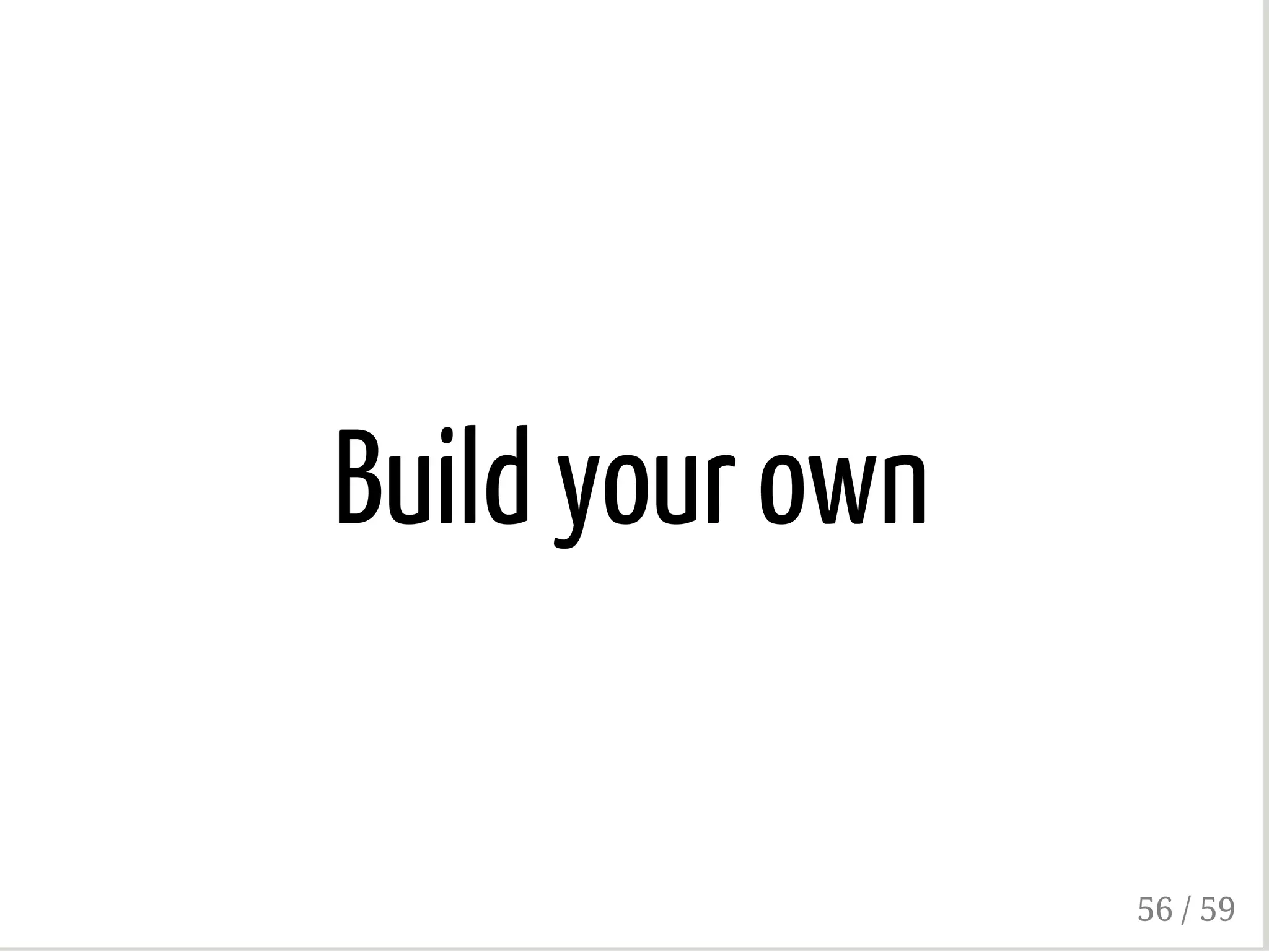 Build your own
56 / 59
 