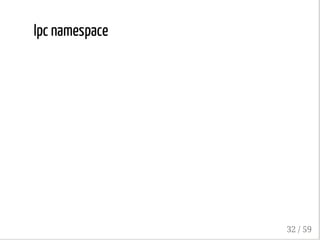 Ipc namespace
32 / 59
 