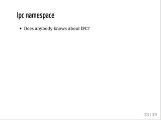 Ipc namespace
Does anybody knows about IPC?
33 / 59
 