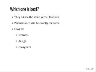 Which one is best?
They all use the same kernel features
Performance will be exactly the same
Look at:
features
design
ecosystem
52 / 59
 