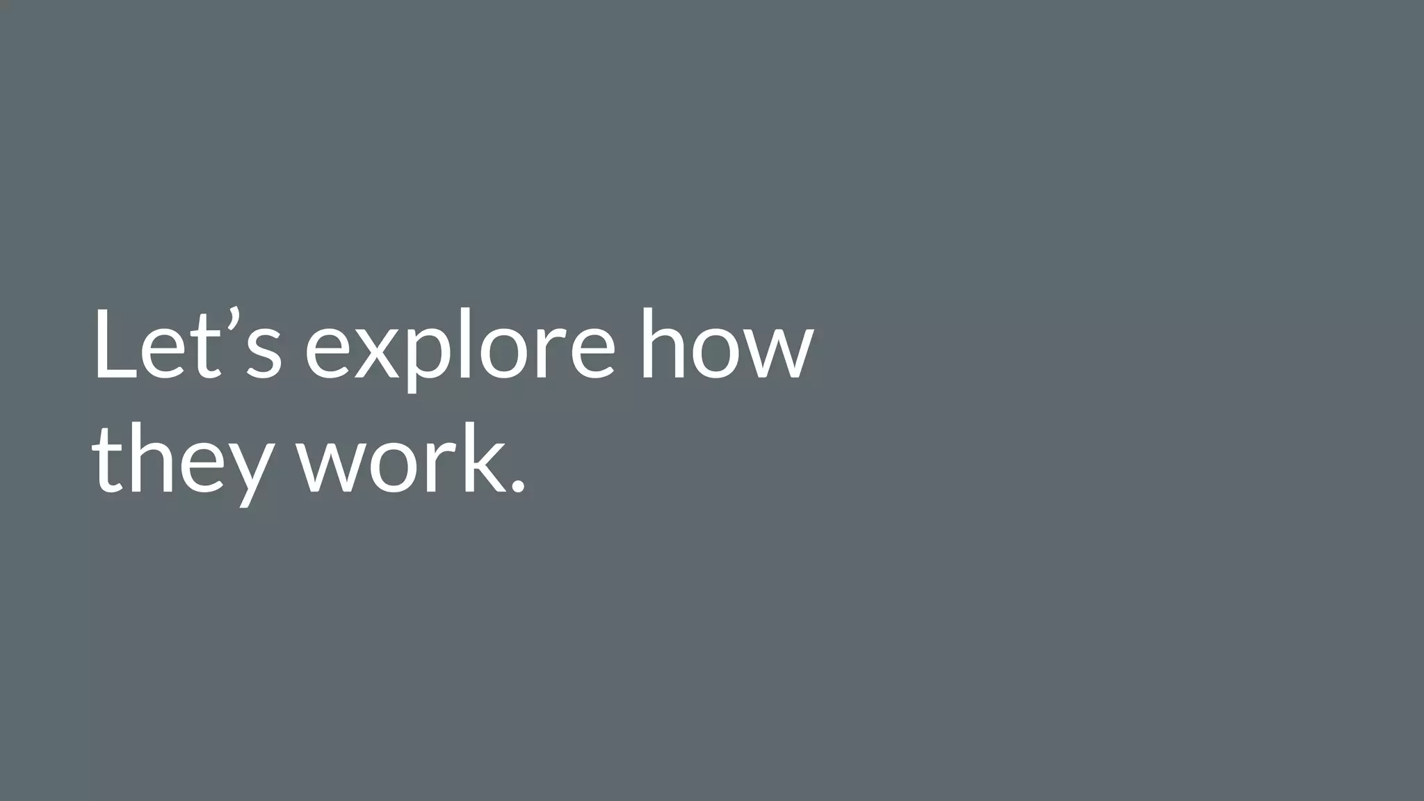 Let’s explore how
they work.
 