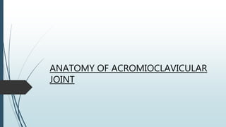 ANATOMY OF ACROMIOCLAVICULAR
JOINT
 