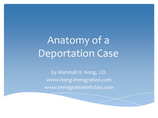 Anatomy of a
Deportation Case
   by Marshall H. Hong, J.D.
  www.Hong-Immigration.com
 www.ImmigrationInfoSite.com
 