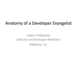 Anatomy of a Developer Evangelist

            Adam FitzGerald
     Director of Developer Relations
              VMware, Inc.
 