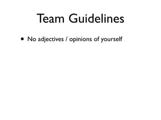 Team Guidelines
• No adjectives / opinions of yourself
• Show, not tell
• Quantitative and precise, not qualitative and
  ...