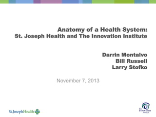 Anatomy of a Health System:

St. Joseph Health and The Innovation Institute

Darrin Montalvo
Bill Russell
Larry Stofko
November 7, 2013

1

 