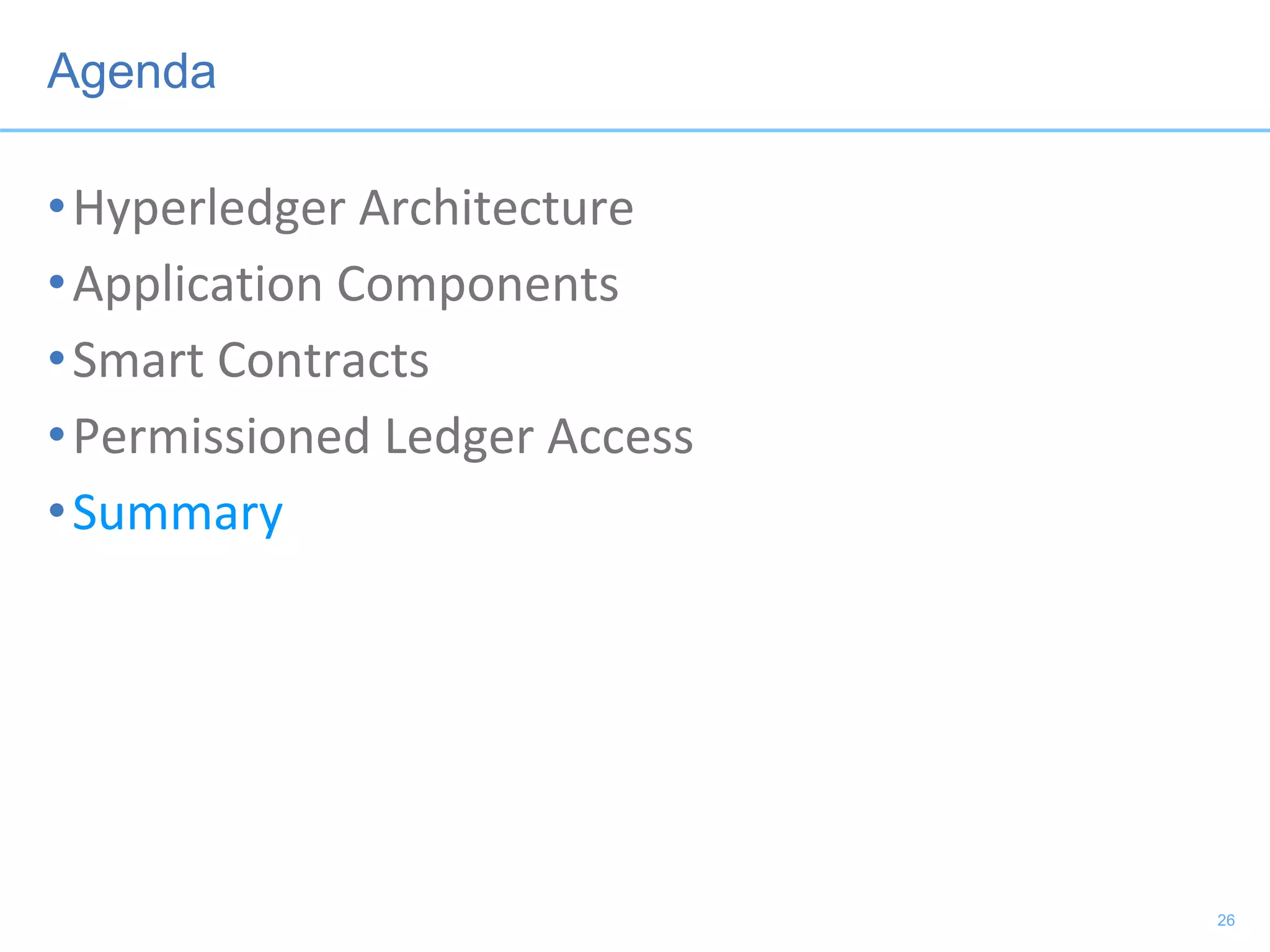 Agenda
•Hyperledger Architecture
•Application Components
•Smart Contracts
•Permissioned Ledger Access
•Summary
26
 