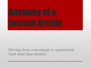 Anatomy of a
Journal Article
Moving from conceptual to operational
(and what that means).
 