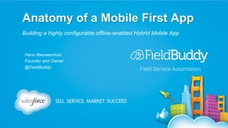 Anatomy of a Mobile First App
Building a highly configurable offline-enabled Hybrid Mobile App
Hans Nieuwenhuis
Founder and Owner
@FieldBuddy Field Service Automation
 