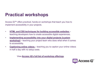 Practical workshops
Access iQ™ offers practical, hands-on workshops that teach you how to
implement accessibility in your ...