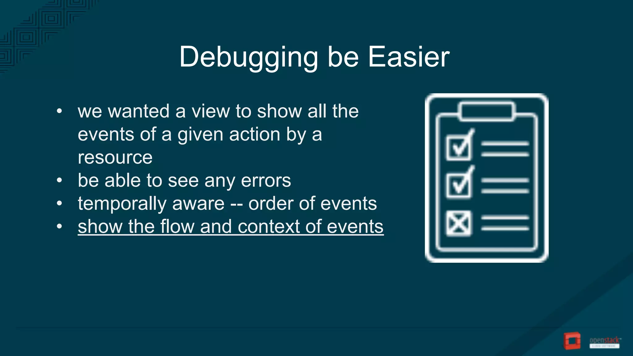 Debugging be Easier
• we wanted a view to show all the
events of a given action by a
resource
• be able to see any errors
• temporally aware -- order of events
• show the flow and context of events
 
