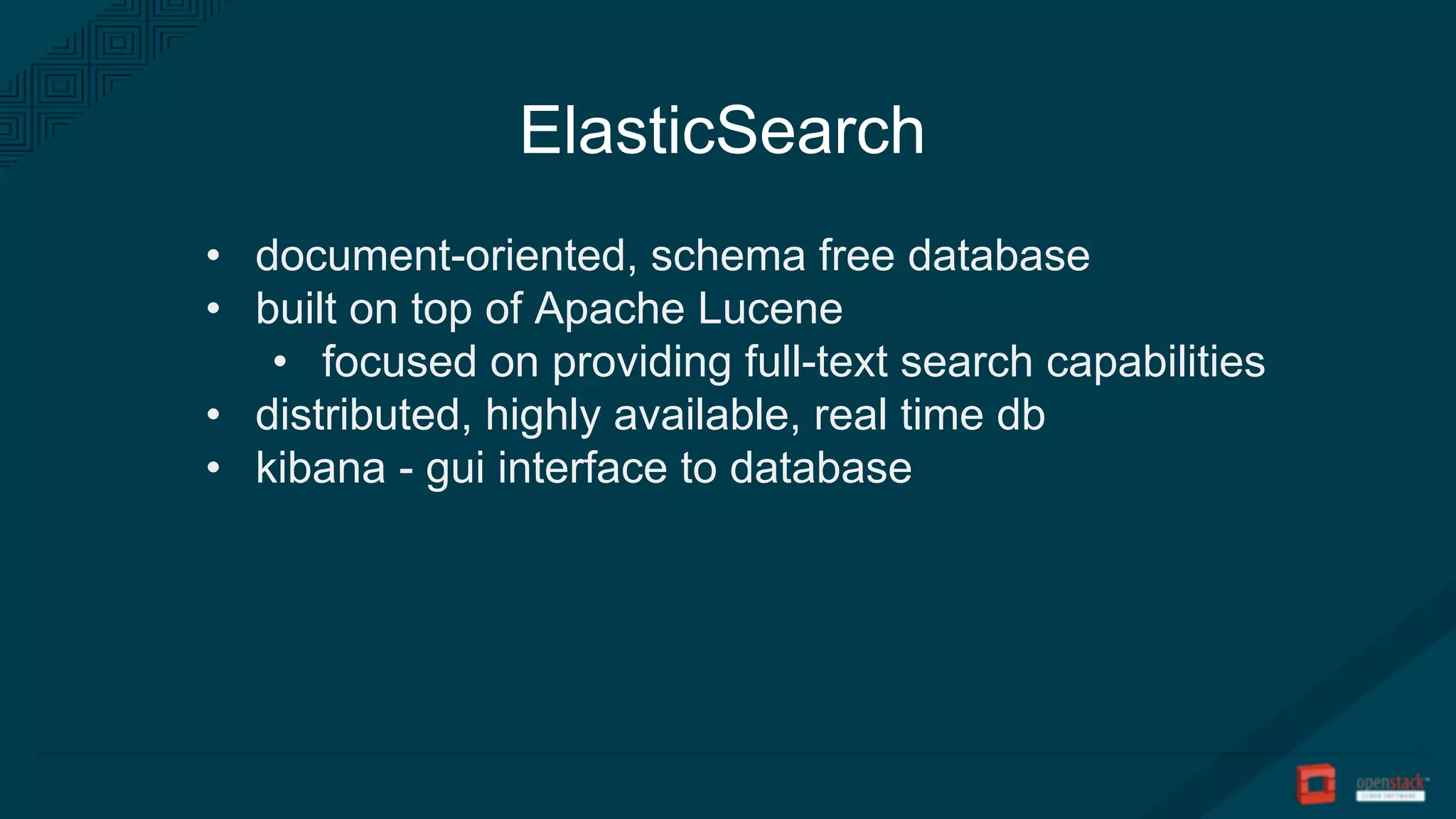 ElasticSearch
• document-oriented, schema free database
• built on top of Apache Lucene
• focused on providing full-text search capabilities
• distributed, highly available, real time db
• kibana - gui interface to database
 