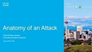 © 2016 Cisco and/or its affiliates. All rights reserved. 1
Anatomy of an Attack
Chris Parker-James
Consulting Systems Engineer
January 30th, 2018
Cisco
Connect
 