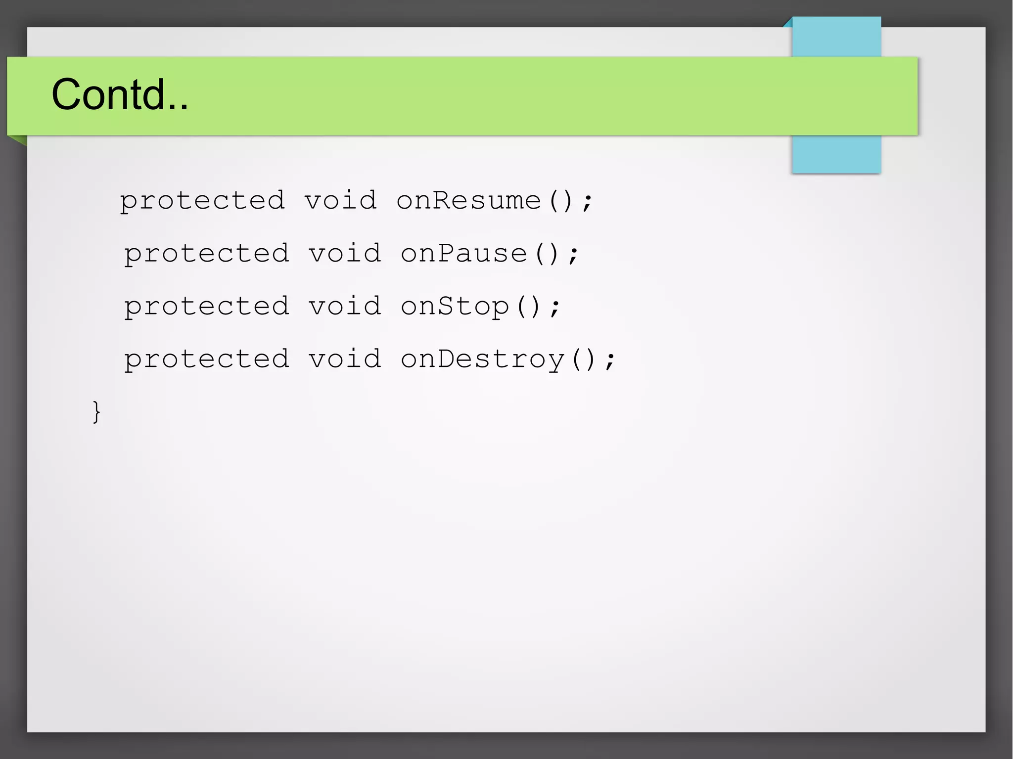 Contd..
protected void onResume();
protected void onPause();
protected void onStop();
protected void onDestroy();
}
 