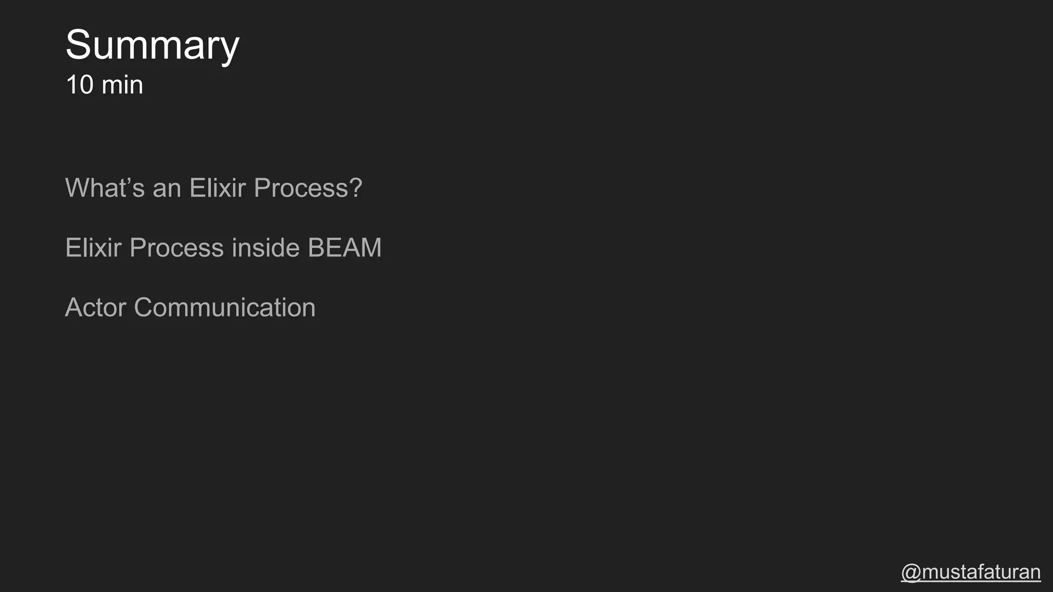 What’s an Elixir Process?
Elixir Process inside BEAM
Actor Communication
Summary
10 min
@mustafaturan
 
