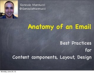 Anatomy of an Email
Best Practices
for
Content components, Layout, Design
Gonzalo Mannucci
@GonzaloMannucci
Monday, June 24, 13
 