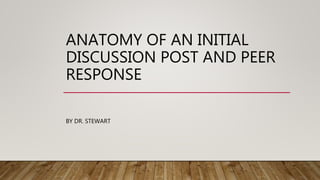 ANATOMY OF AN INITIAL
DISCUSSION POST AND PEER
RESPONSE
BY DR. STEWART
 
